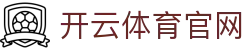 开云(kaiyun)官方网站 · 绿茵豪门伤停情报官方发布入口